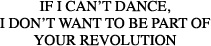 “If I can't dance - I don't want to be part of your revolution” - Emma Goldman 